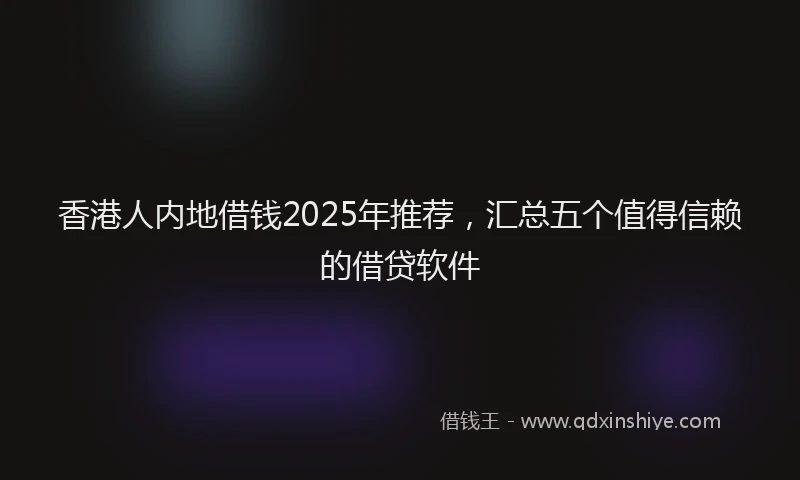 香港人内地借钱2025年推荐，汇总五个值得信赖的借贷软件
