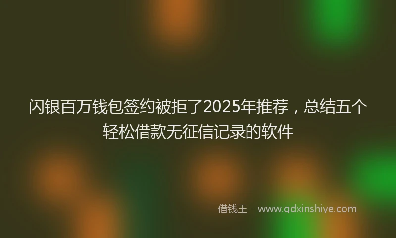 闪银百万钱包签约被拒了2025年推荐，总结五个轻松借款无征信记录的软件