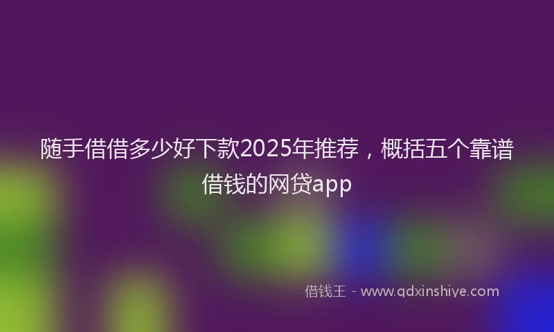 随手借借多少好下款2025年推荐，概括五个靠谱借钱的网贷app