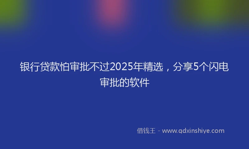 银行贷款怕审批不过2025年精选，分享5个闪电审批的软件