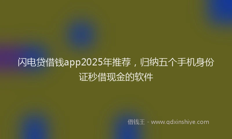 闪电贷借钱app2025年推荐，归纳五个手机身份证秒借现金的软件