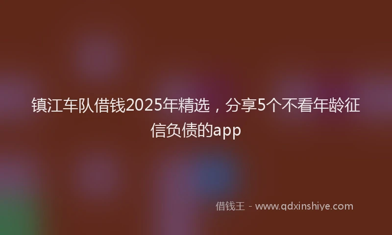 镇江车队借钱2025年精选，分享5个不看年龄征信负债的app