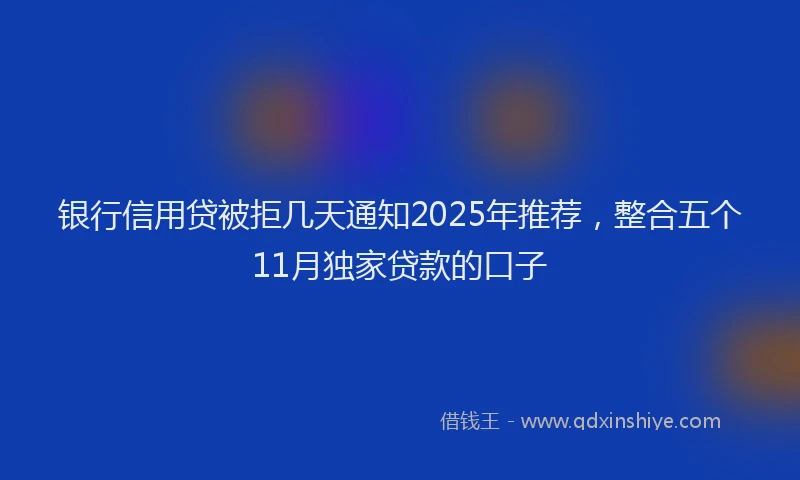 银行信用贷被拒几天通知2025年推荐，整合五个11月独家贷款的口子
