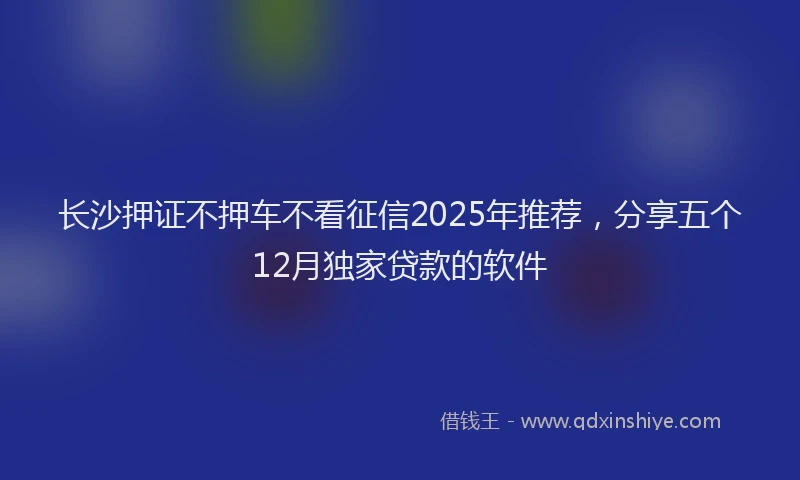 长沙押证不押车不看征信2025年推荐，分享五个12月独家贷款的软件