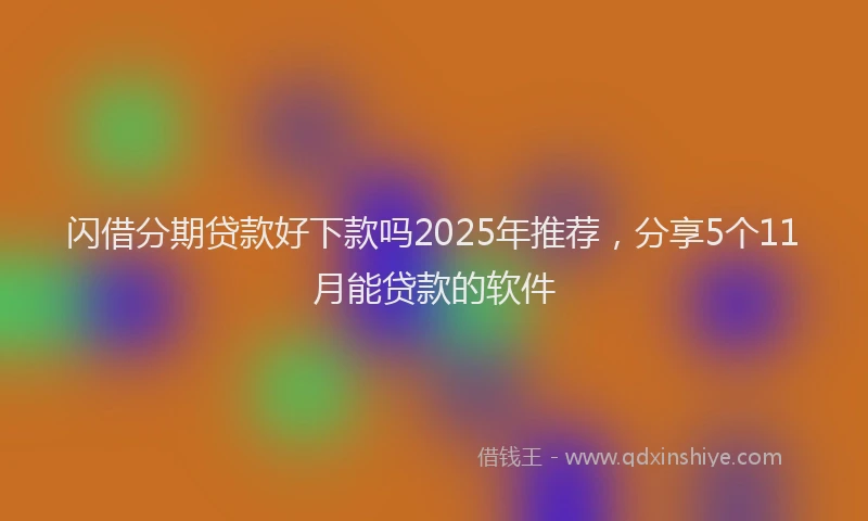 闪借分期贷款好下款吗2025年推荐，分享5个11月能贷款的软件