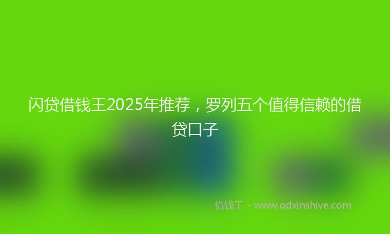 闪贷借钱王2025年推荐，罗列五个值得信赖的借贷口子