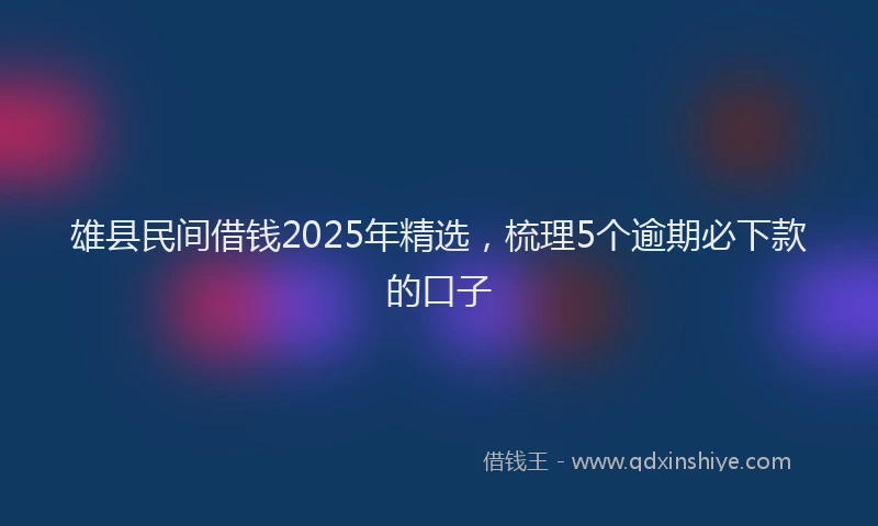 雄县民间借钱2025年精选，梳理5个逾期必下款的口子