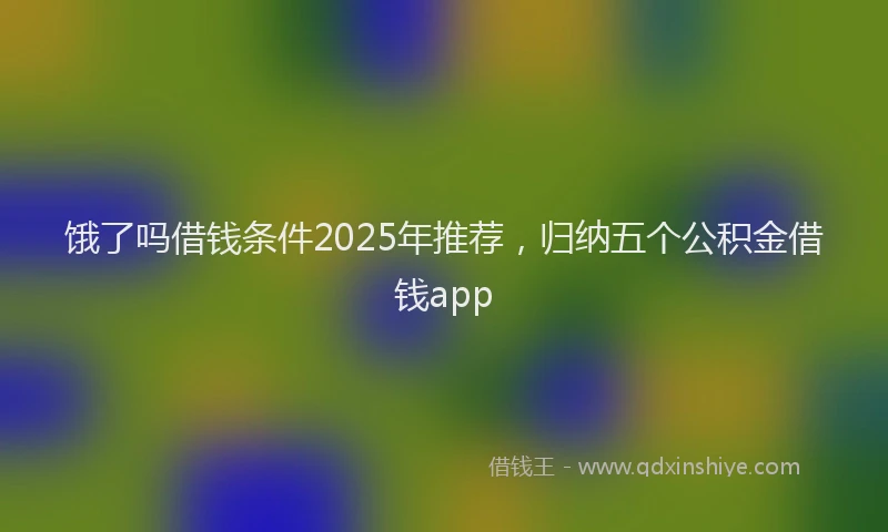 饿了吗借钱条件2025年推荐，归纳五个公积金借钱app