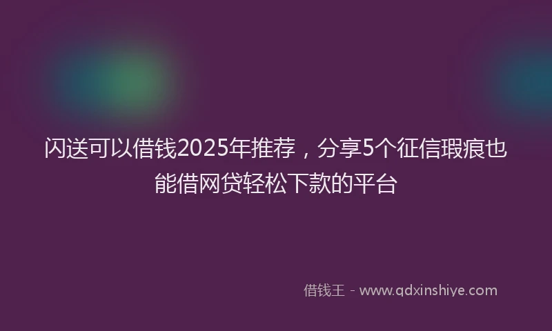 闪送可以借钱2025年推荐，分享5个征信瑕疵也能借网贷轻松下款的平台