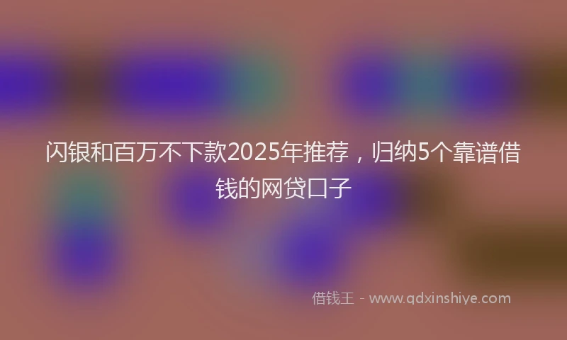 闪银和百万不下款2025年推荐，归纳5个靠谱借钱的网贷口子