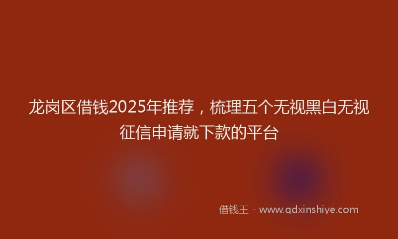 龙岗区借钱2025年推荐，梳理五个无视黑白无视征信申请就下款的平台