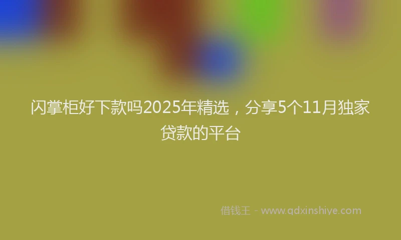 闪掌柜好下款吗2025年精选，分享5个11月独家贷款的平台