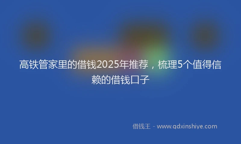 高铁管家里的借钱2025年推荐，梳理5个值得信赖的借钱口子