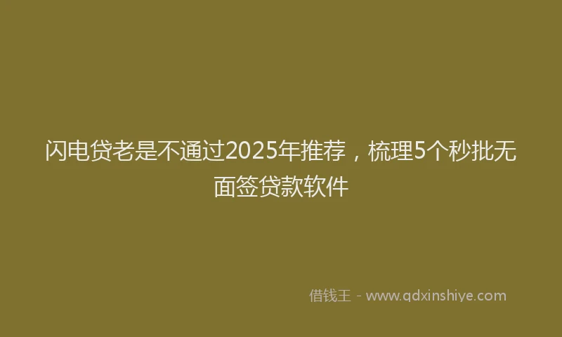 闪电贷老是不通过2025年推荐，梳理5个秒批无面签贷款软件