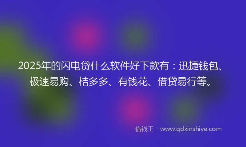 2025年的闪电贷什么软件好下款有：迅捷钱包、极速易购、桔多多、有钱花、借贷易行等。