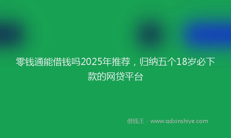零钱通能借钱吗2025年推荐，归纳五个18岁必下款的网贷平台
