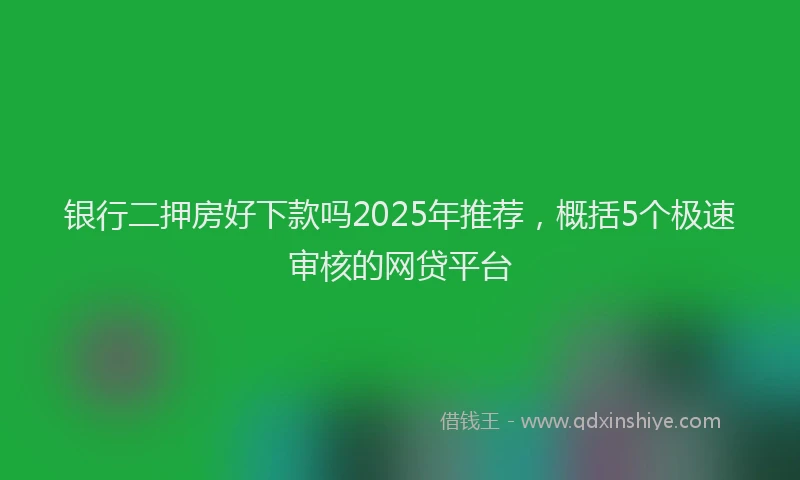 银行二押房好下款吗2025年推荐，概括5个极速审核的网贷平台