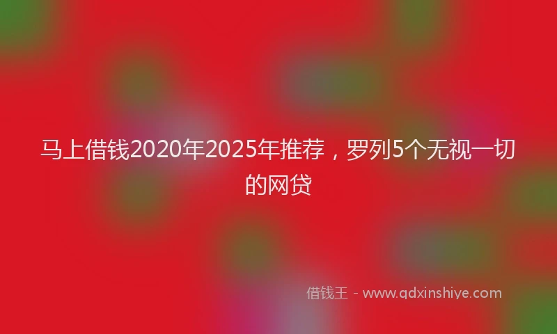 马上借钱2020年2025年推荐，罗列5个无视一切的网贷