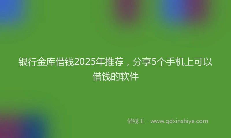银行金库借钱2025年推荐，分享5个手机上可以借钱的软件