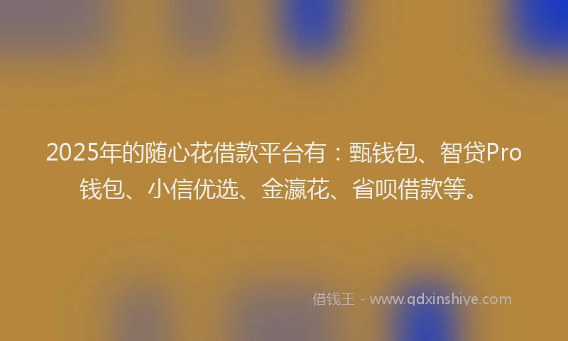 2025年的随心花借款平台有：甄钱包、智贷Pro钱包、小信优选、金瀛花、省呗借款等。