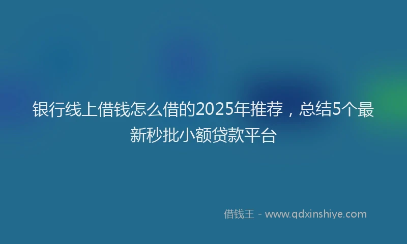 银行线上借钱怎么借的2025年推荐，总结5个最新秒批小额贷款平台