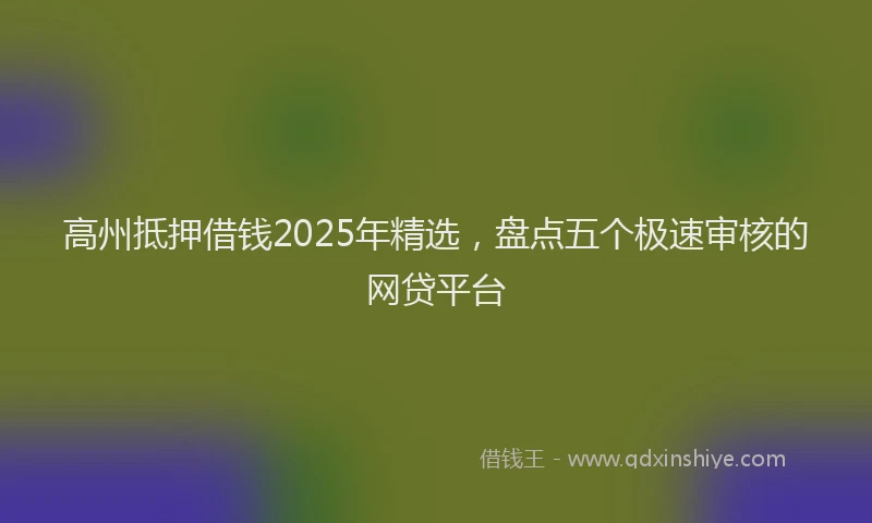 高州抵押借钱2025年精选，盘点五个极速审核的网贷平台