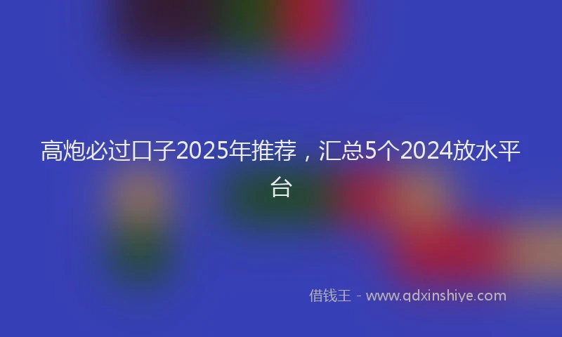 高炮必过口子2025年推荐，汇总5个2024放水平台