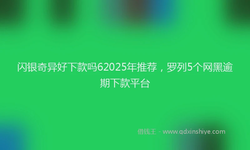 闪银奇异好下款吗62025年推荐，罗列5个网黑逾期下款平台