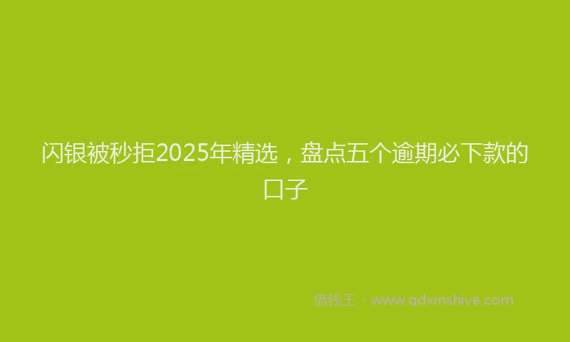 闪银被秒拒2025年精选，盘点五个逾期必下款的口子
