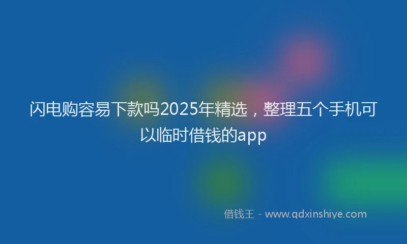 闪电购容易下款吗2025年精选，整理五个手机可以临时借钱的app