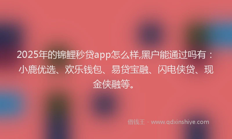 2025年的锦鲤秒贷app怎么样,黑户能通过吗有：小鹿优选、欢乐钱包、易贷宝融、闪电侠贷、现金侠融等。
