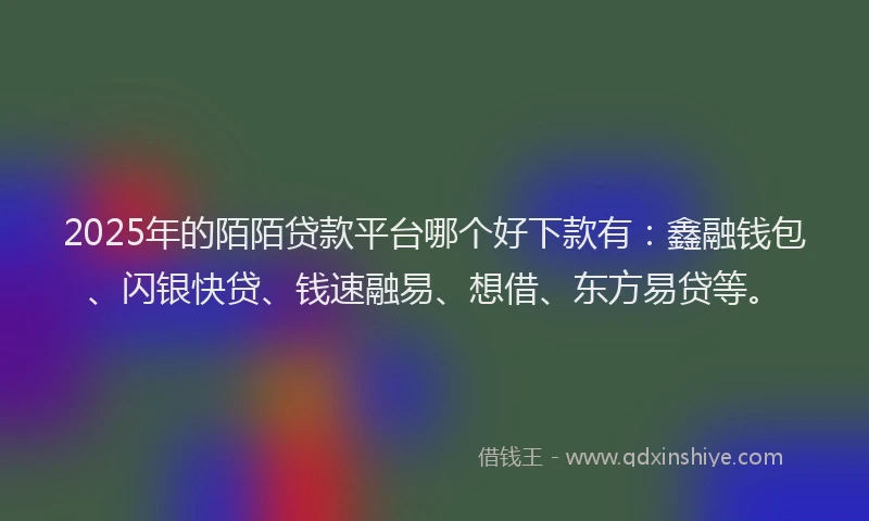 2025年的陌陌贷款平台哪个好下款有：鑫融钱包、闪银快贷、钱速融易、想借、东方易贷等。