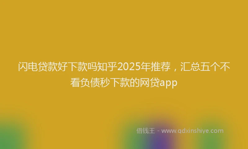 闪电贷款好下款吗知乎2025年推荐，汇总五个不看负债秒下款的网贷app