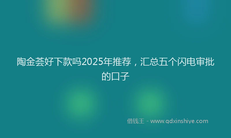 陶金荟好下款吗2025年推荐，汇总五个闪电审批的口子