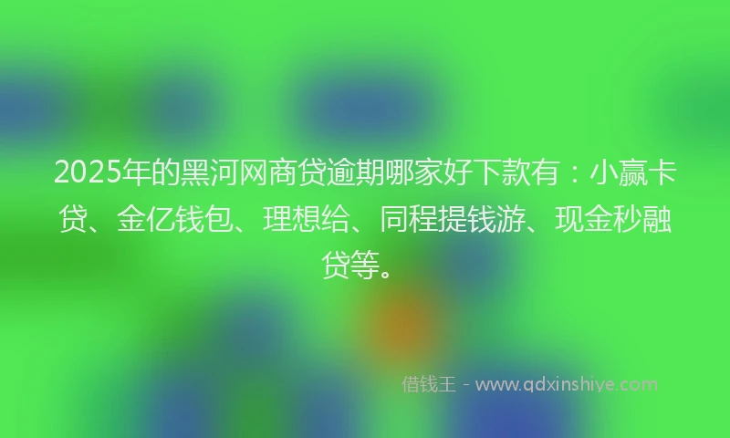 2025年的黑河网商贷逾期哪家好下款有：小赢卡贷、金亿钱包、理想给、同程提钱游、现金秒融贷等。