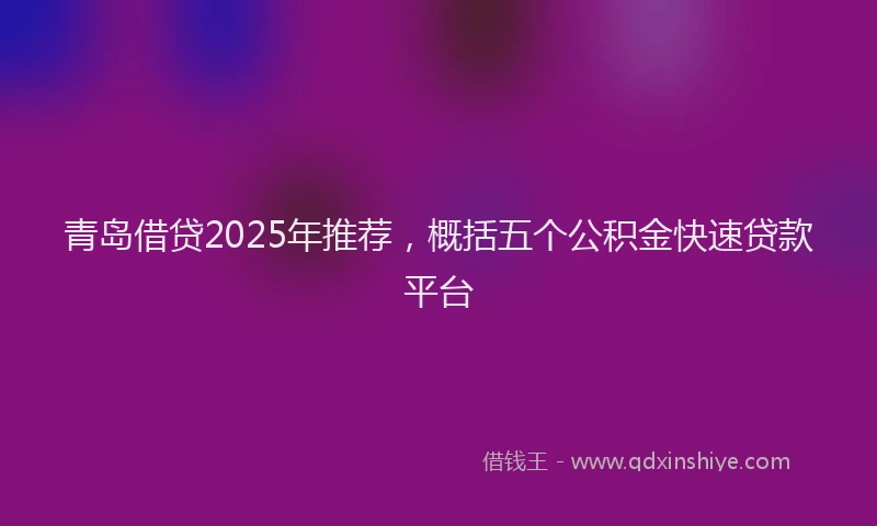 青岛借贷2025年推荐，概括五个公积金快速贷款平台