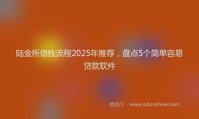 陆金所借钱流程2025年推荐，盘点5个简单容易贷款软件
