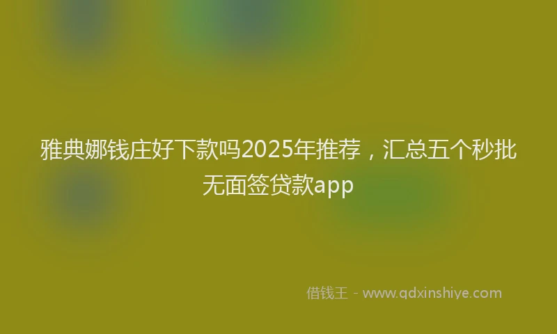雅典娜钱庄好下款吗2025年推荐，汇总五个秒批无面签贷款app