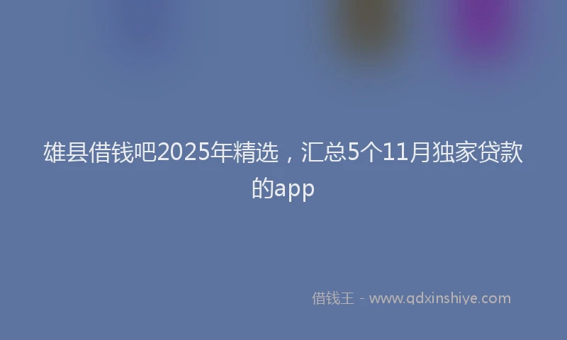 雄县借钱吧2025年精选，汇总5个11月独家贷款的app
