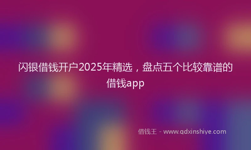 闪银借钱开户2025年精选，盘点五个比较靠谱的借钱app