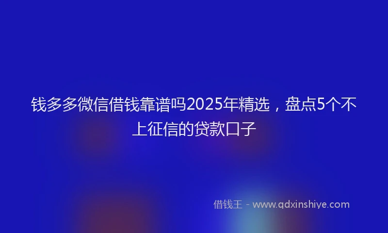 钱多多微信借钱靠谱吗2025年精选，盘点5个不上征信的贷款口子