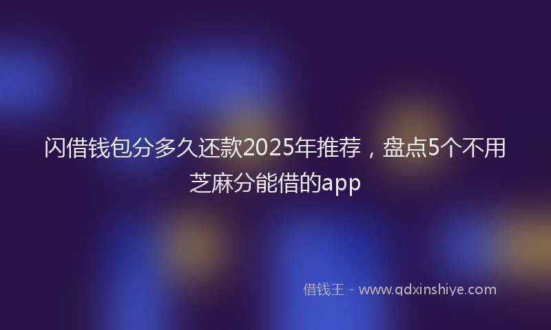 闪借钱包分多久还款2025年推荐，盘点5个不用芝麻分能借的app