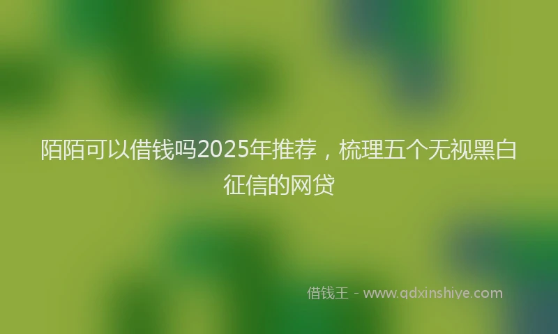 陌陌可以借钱吗2025年推荐，梳理五个无视黑白征信的网贷