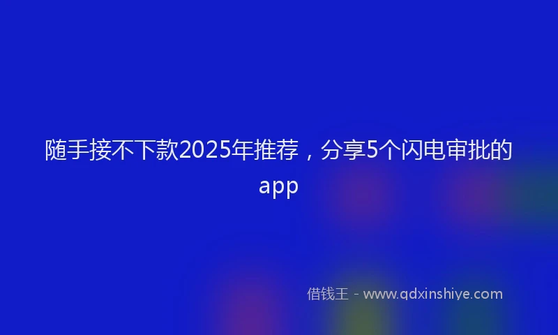 随手接不下款2025年推荐，分享5个闪电审批的app