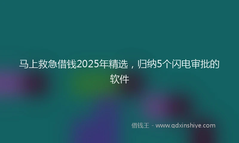 马上救急借钱2025年精选，归纳5个闪电审批的软件