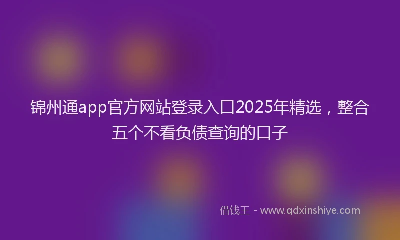 锦州通app官方网站登录入口2025年精选，整合五个不看负债查询的口子
