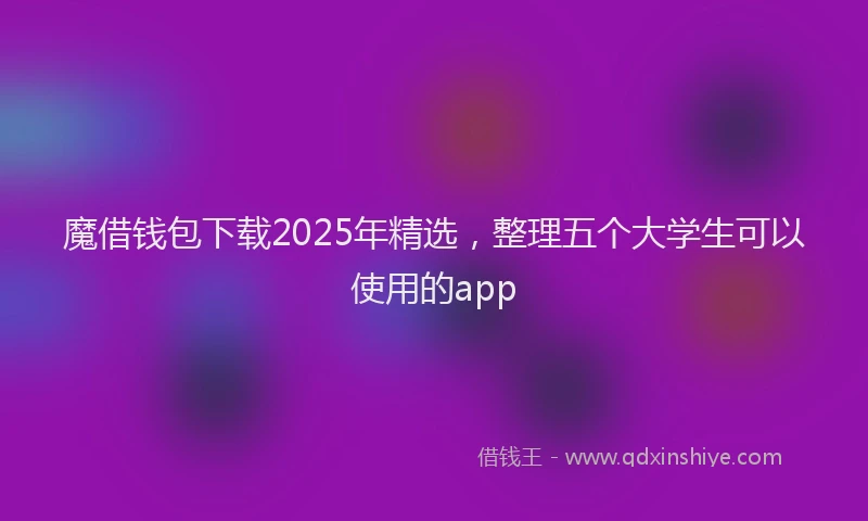魔借钱包下载2025年精选，整理五个大学生可以使用的app