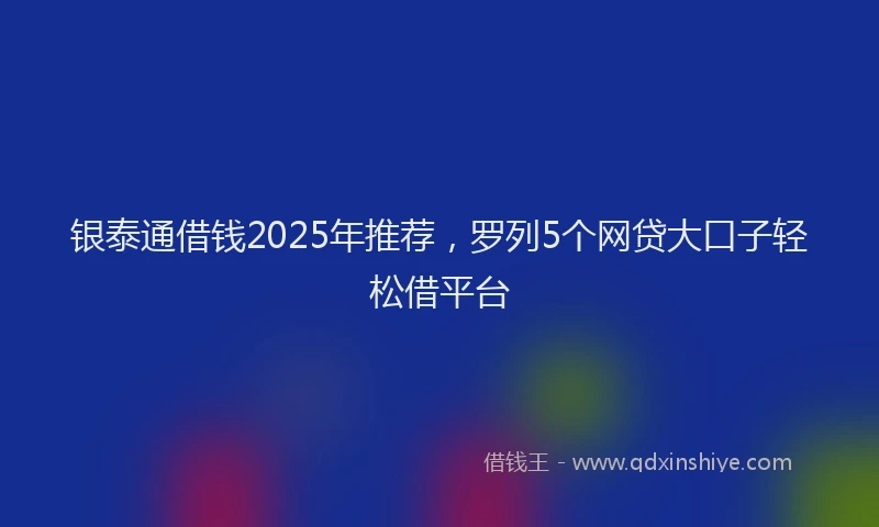 银泰通借钱2025年推荐，罗列5个网贷大口子轻松借平台