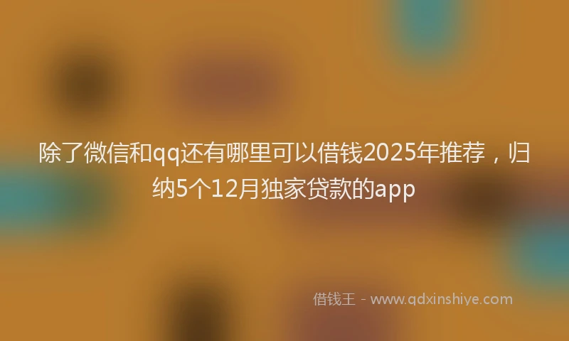 除了微信和qq还有哪里可以借钱2025年推荐，归纳5个12月独家贷款的app
