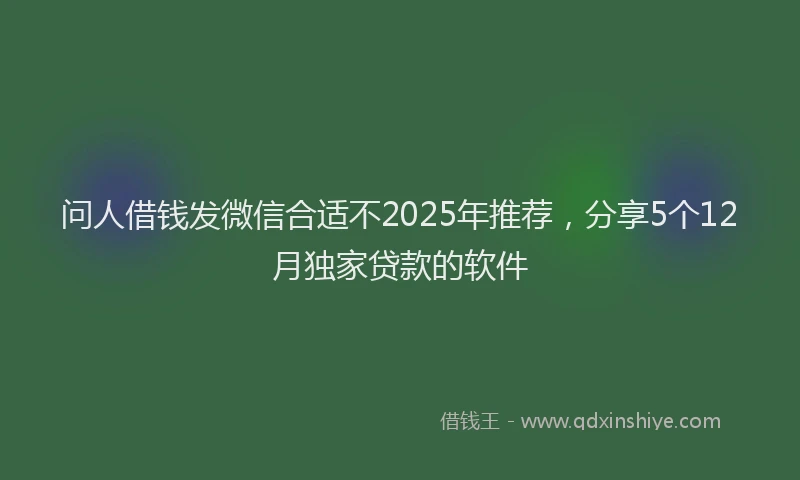 问人借钱发微信合适不2025年推荐，分享5个12月独家贷款的软件